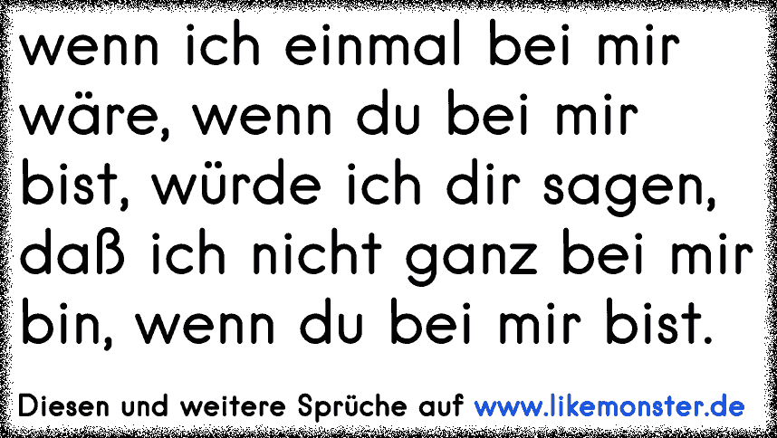 wenn ich einmal bei mir wäre, wenn du bei mir bist, würde ich dir sagen