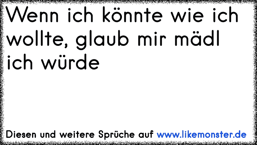 Wenn ich könnte , wie ich wollte, glaub mir Ich würde! Tolle Sprüche