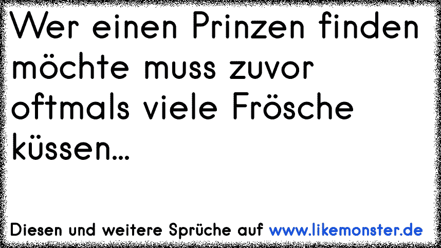 Man muss viele hässliche Frösche küssen um den Prinzen zu finden