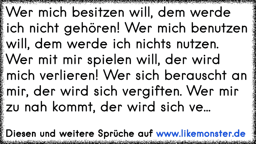 Wer mich besitzen will, dem werde ich nicht gehören! Wer mich benutzen