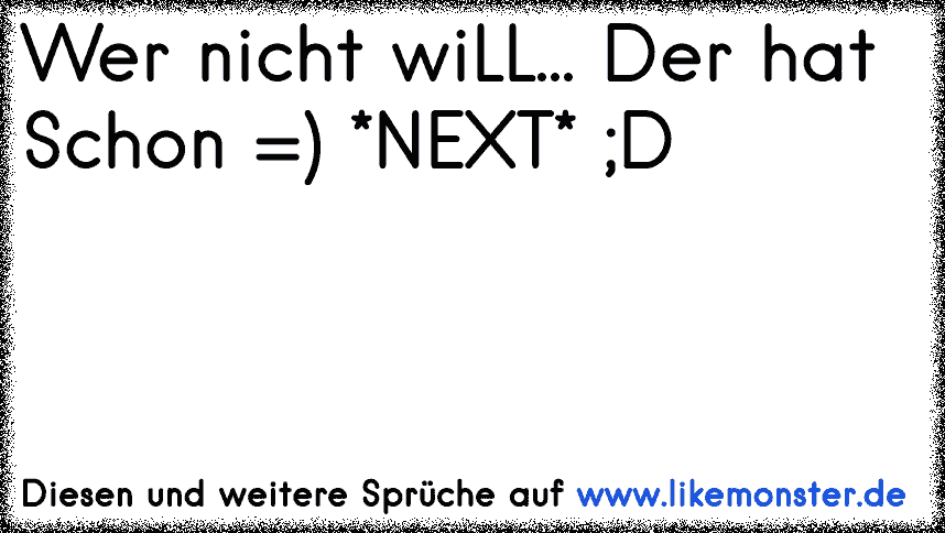 Wer nicht wiLL... Der hat Schon =) *NEXT* ;D Tolle Sprüche und Zitate