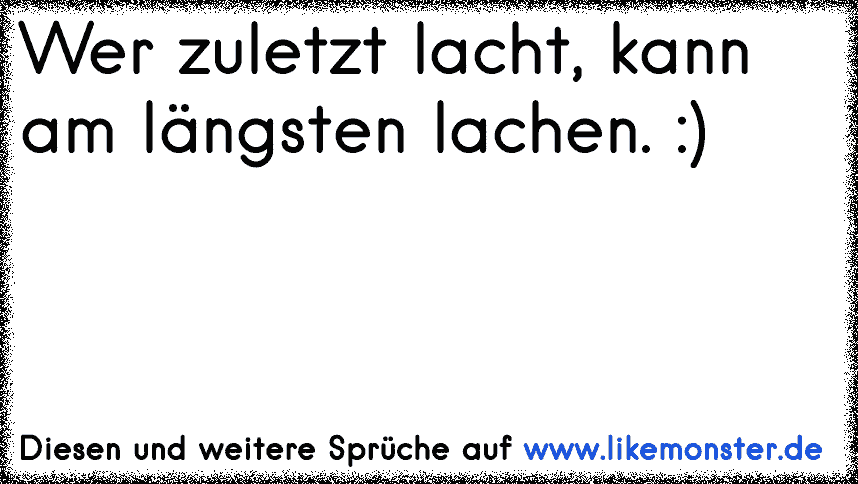 Wer zuletzt lacht, kann am längsten lachen. ) Tolle Sprüche und