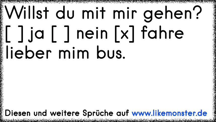 Willst du mit mir gehen? [ ] ja [ ] nein [x] fahre lieber mim bus