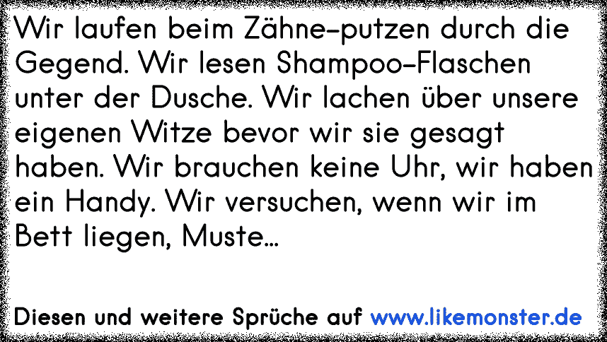 Wir Laufen Beim Zahne Putzen Durch Die Gegend Wir Lesen Shampoo Flaschen Unter Der Dusche Wir Lachen Uber Unsere Eig Tolle Spruche Und Zitate Auf Www Likemonster De