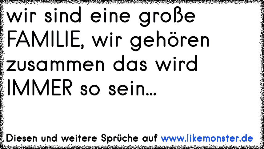 wir sind eine große FAMILIE, wir gehören zusammen das wird IMMER so