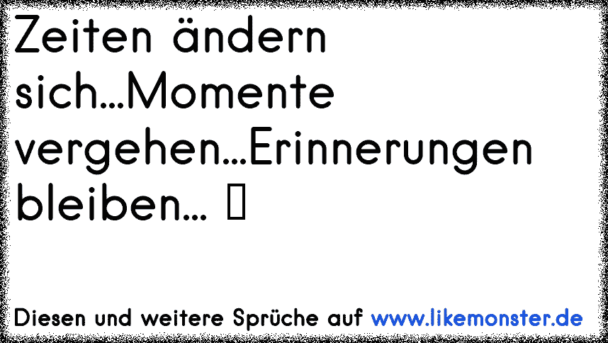 Zeiten ändern sich,Momente vergehen,Und Erinnerungen bleiben ♥