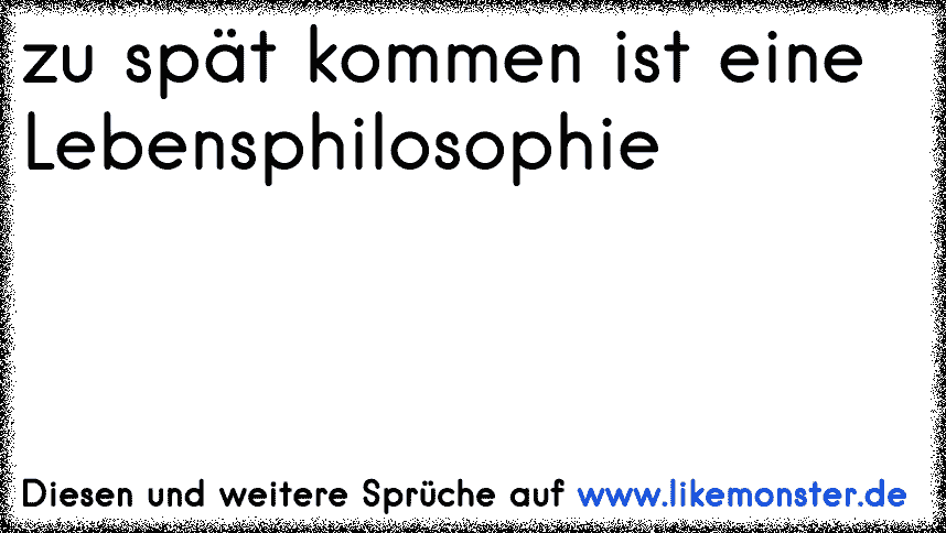 zu spät kommen ist eine Lebensphilosophie Tolle Sprüche und Zitate